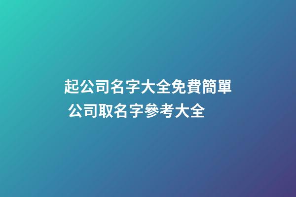 起公司名字大全免費簡單 公司取名字參考大全-第1張-公司起名-玄機派